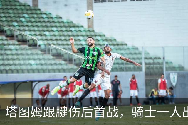 塔图姆跟腱伤后首战，骑士一人出战成疑